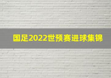 国足2022世预赛进球集锦