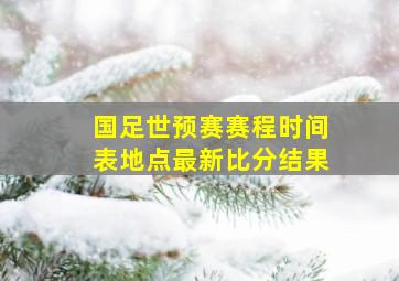 国足世预赛赛程时间表地点最新比分结果