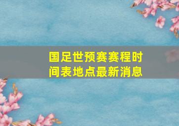 国足世预赛赛程时间表地点最新消息