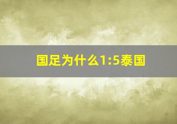 国足为什么1:5泰国