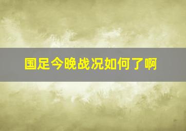 国足今晚战况如何了啊