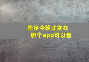 国足今晚比赛在哪个app可以看