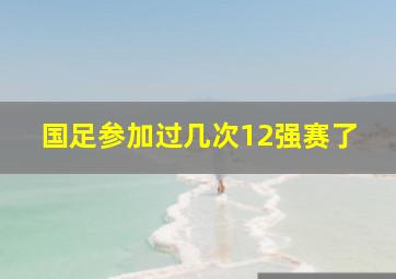 国足参加过几次12强赛了