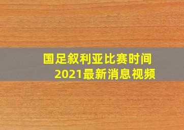 国足叙利亚比赛时间2021最新消息视频