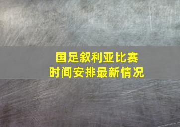 国足叙利亚比赛时间安排最新情况