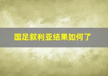 国足叙利亚结果如何了