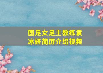 国足女足主教练袁冰妍简历介绍视频