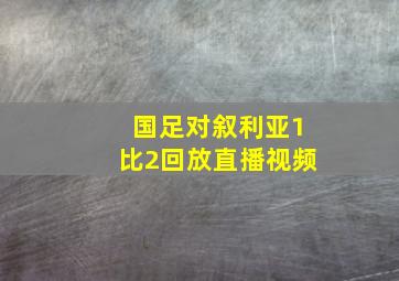 国足对叙利亚1比2回放直播视频