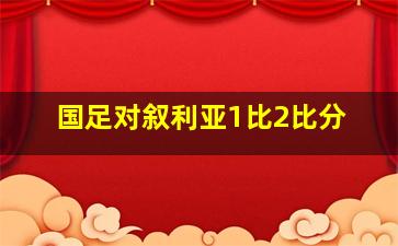 国足对叙利亚1比2比分