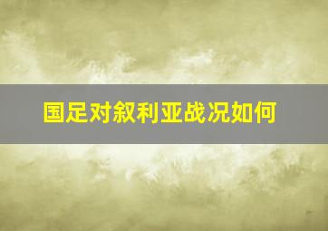 国足对叙利亚战况如何