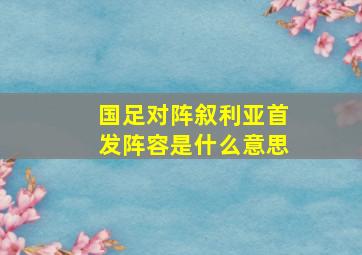 国足对阵叙利亚首发阵容是什么意思