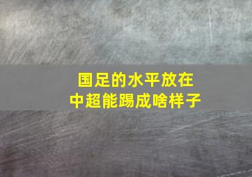 国足的水平放在中超能踢成啥样子