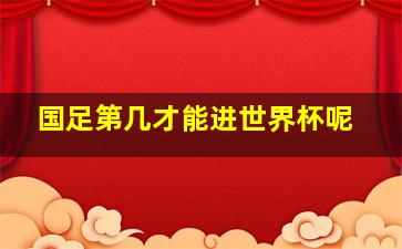 国足第几才能进世界杯呢