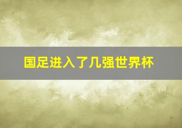 国足进入了几强世界杯