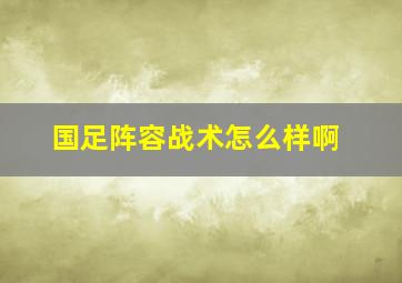 国足阵容战术怎么样啊