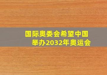 国际奥委会希望中国举办2032年奥运会