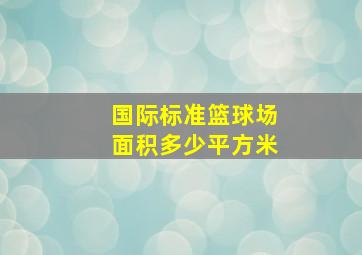 国际标准篮球场面积多少平方米