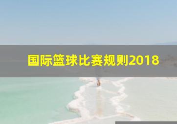 国际篮球比赛规则2018