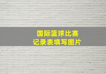 国际篮球比赛记录表填写图片