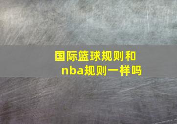 国际篮球规则和nba规则一样吗