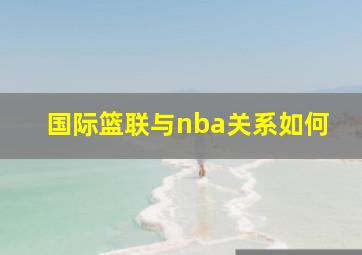 国际篮联与nba关系如何