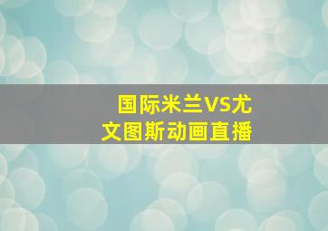 国际米兰VS尤文图斯动画直播