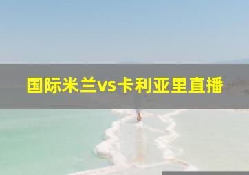 国际米兰vs卡利亚里直播