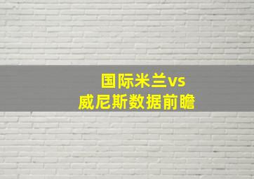 国际米兰vs威尼斯数据前瞻