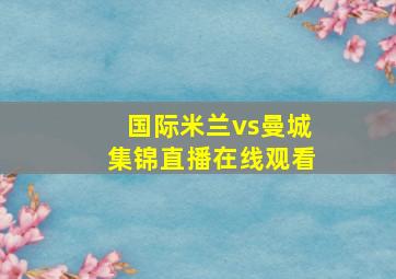 国际米兰vs曼城集锦直播在线观看