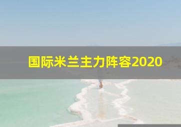 国际米兰主力阵容2020