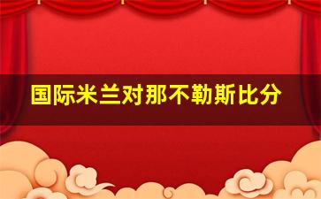 国际米兰对那不勒斯比分