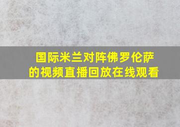 国际米兰对阵佛罗伦萨的视频直播回放在线观看