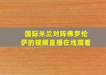 国际米兰对阵佛罗伦萨的视频直播在线观看