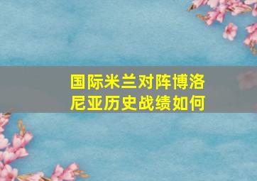 国际米兰对阵博洛尼亚历史战绩如何