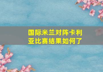 国际米兰对阵卡利亚比赛结果如何了