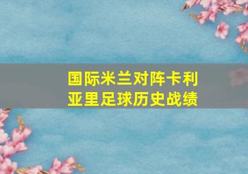 国际米兰对阵卡利亚里足球历史战绩