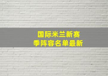 国际米兰新赛季阵容名单最新