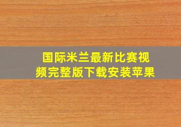 国际米兰最新比赛视频完整版下载安装苹果