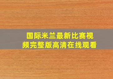 国际米兰最新比赛视频完整版高清在线观看