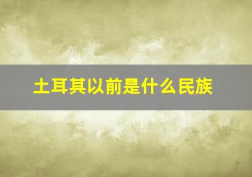 土耳其以前是什么民族