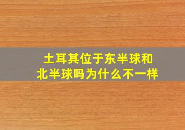 土耳其位于东半球和北半球吗为什么不一样