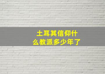 土耳其信仰什么教派多少年了