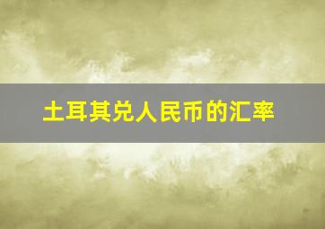 土耳其兑人民币的汇率