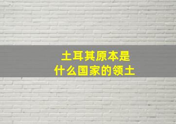 土耳其原本是什么国家的领土