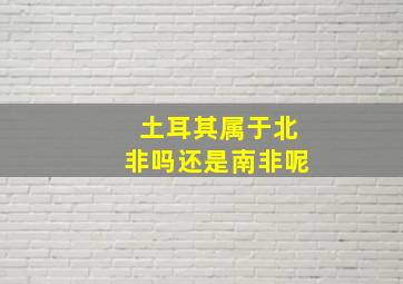 土耳其属于北非吗还是南非呢