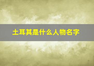 土耳其是什么人物名字