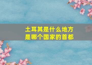 土耳其是什么地方是哪个国家的首都