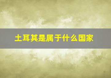 土耳其是属于什么国家