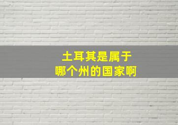 土耳其是属于哪个州的国家啊