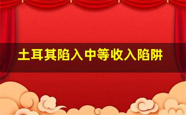 土耳其陷入中等收入陷阱